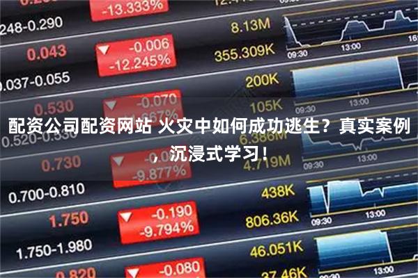 配资公司配资网站 火灾中如何成功逃生？真实案例，沉浸式学习！