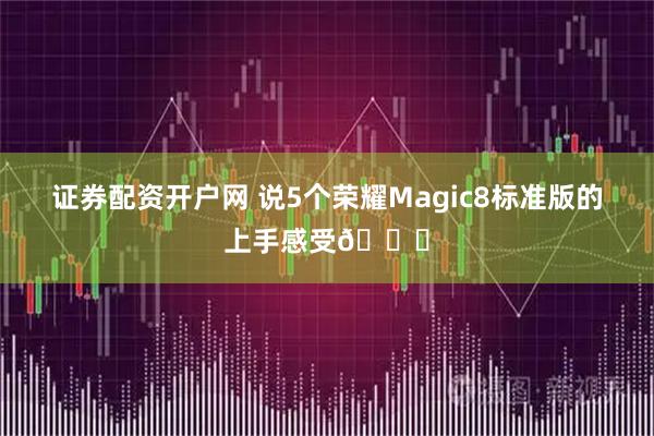 证券配资开户网 说5个荣耀Magic8标准版的上手感受👇