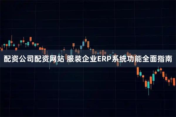 配资公司配资网站 服装企业ERP系统功能全面指南