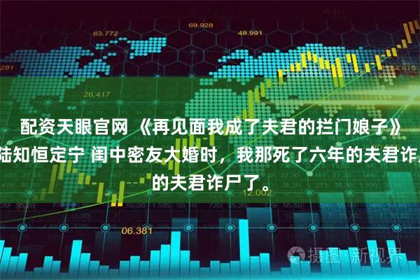 配资天眼官网 《再见面我成了夫君的拦门娘子》舒仪陆知恒定宁 闺中密友大婚时，我那死了六年的夫君诈尸了。