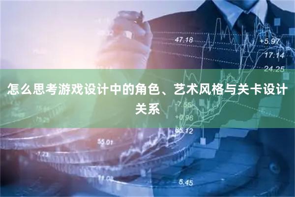 怎么思考游戏设计中的角色、艺术风格与关卡设计关系