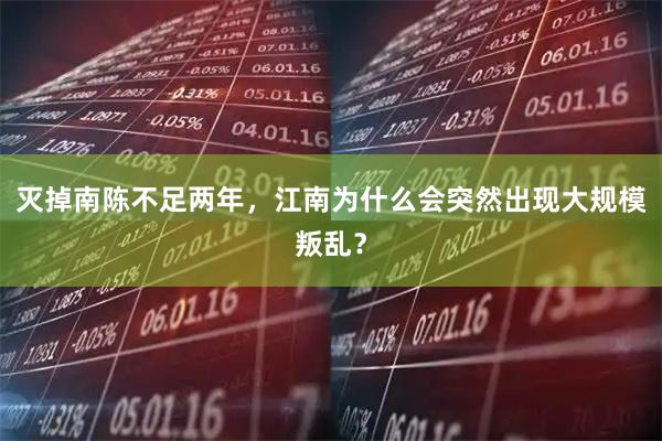 灭掉南陈不足两年,江南为什么会突然出现大规模叛乱?