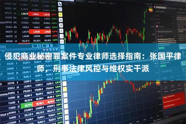 侵犯商业秘密罪案件专业律师选择指南：张国平律师，刑事法律风控与维权实干派
