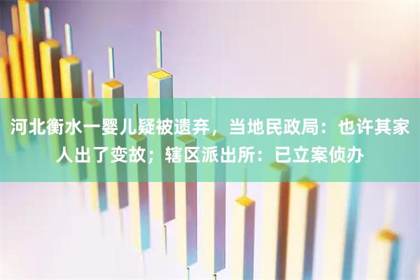 河北衡水一婴儿疑被遗弃，当地民政局：也许其家人出了变故；辖区派出所：已立案侦办