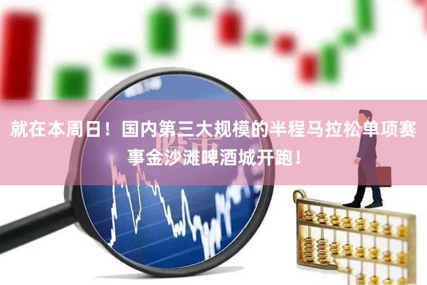 就在本周日！国内第三大规模的半程马拉松单项赛事金沙滩啤酒城开跑！