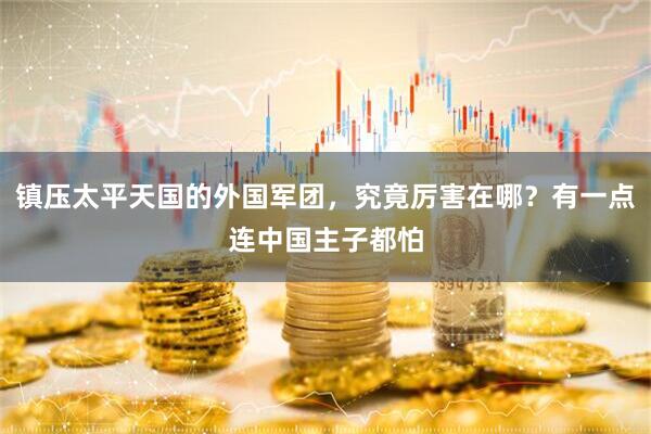 镇压太平天国的外国军团，究竟厉害在哪？有一点连中国主子都怕