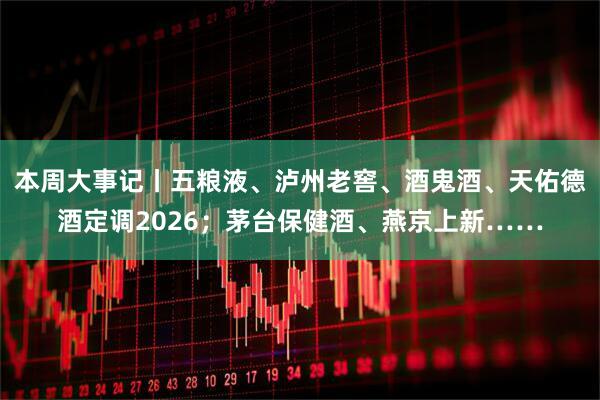 本周大事记丨五粮液、泸州老窖、酒鬼酒、天佑德酒定调2026；茅台保健酒、燕京上新……
