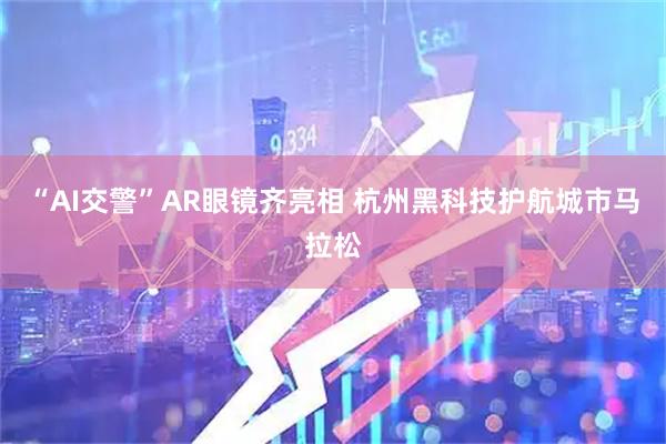 “AI交警”AR眼镜齐亮相 杭州黑科技护航城市马拉松