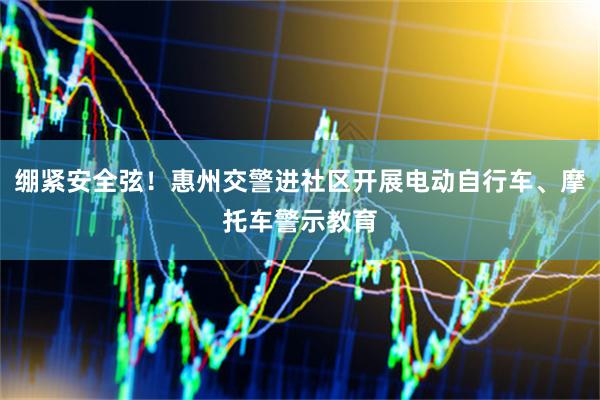绷紧安全弦！惠州交警进社区开展电动自行车、摩托车警示教育